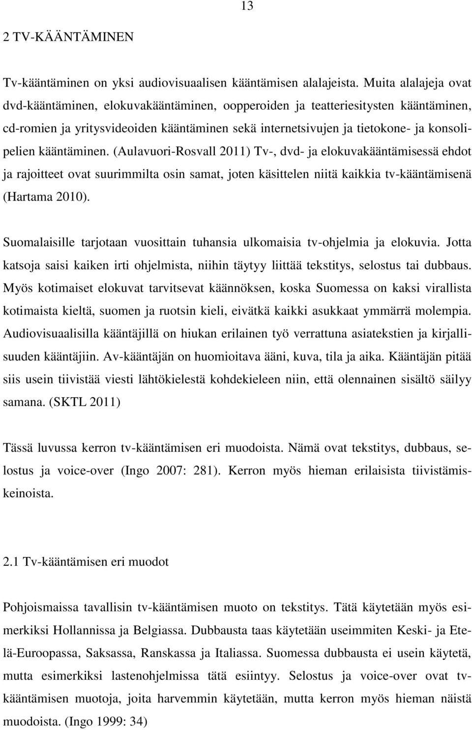 kääntäminen. (Aulavuori-Rosvall 2011) Tv-, dvd- ja elokuvakääntämisessä ehdot ja rajoitteet ovat suurimmilta osin samat, joten käsittelen niitä kaikkia tv-kääntämisenä (Hartama 2010).