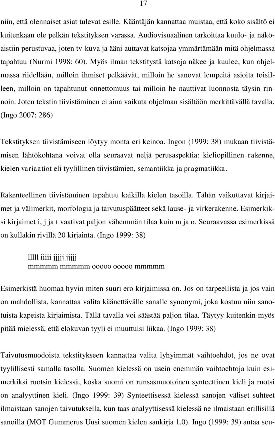 Myös ilman tekstitystä katsoja näkee ja kuulee, kun ohjelmassa riidellään, milloin ihmiset pelkäävät, milloin he sanovat lempeitä asioita toisilleen, milloin on tapahtunut onnettomuus tai milloin he