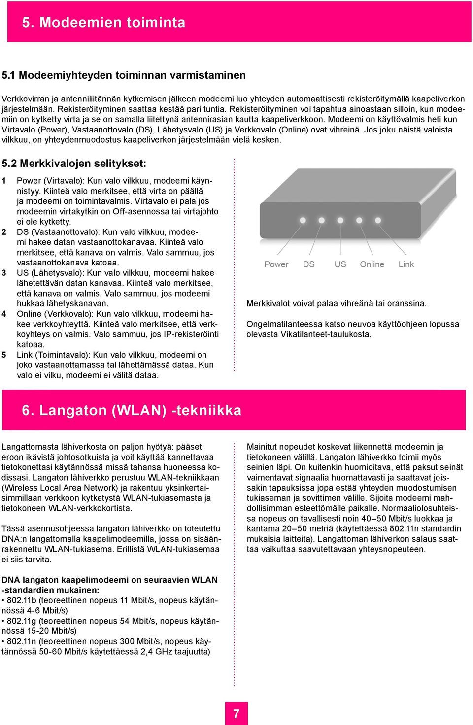 Rekisteröityminen saattaa kestää pari tuntia. Rekisteröityminen voi tapahtua ainoastaan silloin, kun modeemiin on kytketty virta ja se on samalla liitettynä antennirasian kautta kaapeliverkkoon.