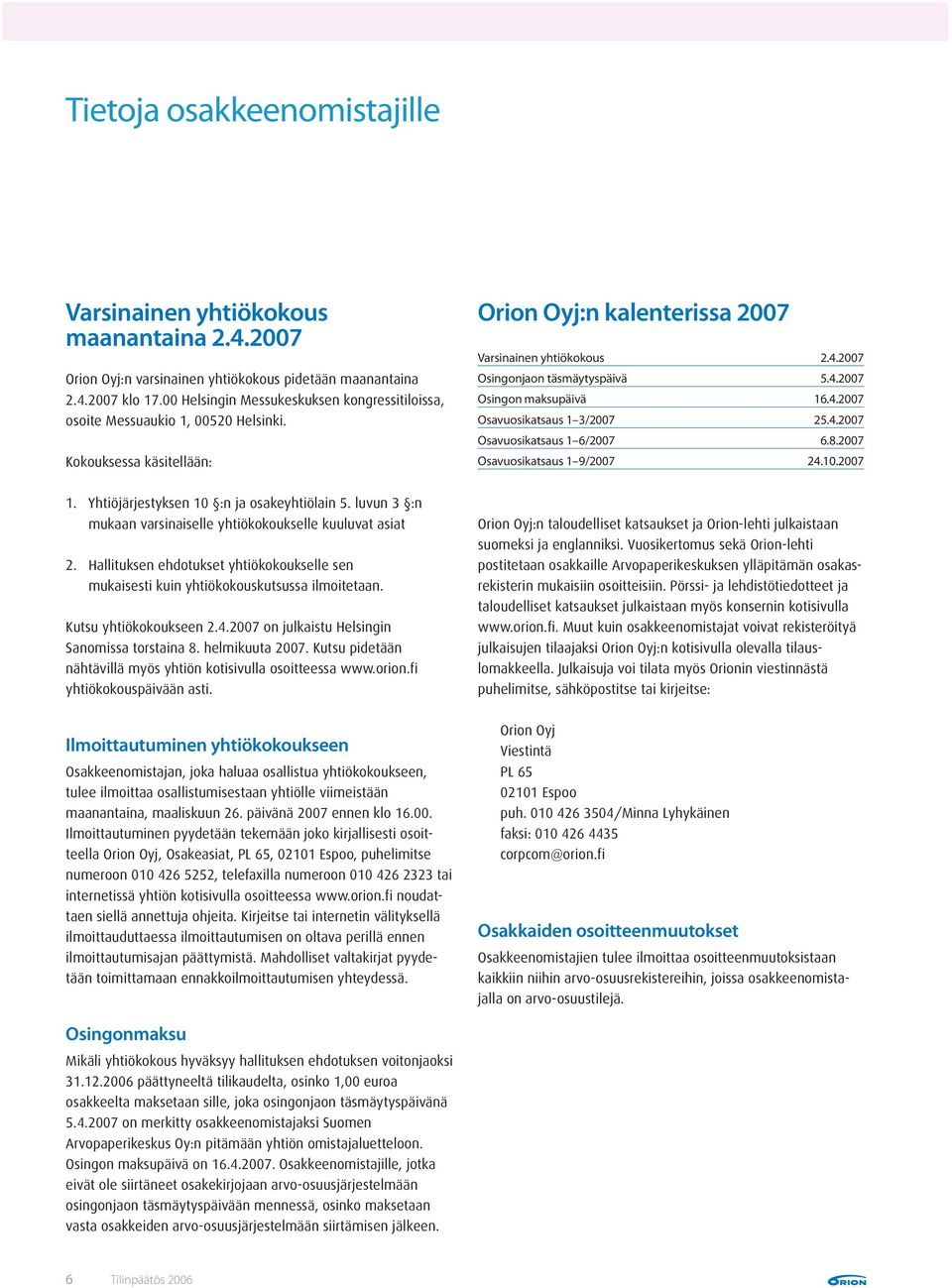 2007 Osingonjaon täsmäytyspäivä 5.4.2007 Osingon maksupäivä 16.4.2007 Osavuosikatsaus 1 3/2007 25.4.2007 Osavuosikatsaus 1 6/2007 6.8.2007 Osavuosikatsaus 1 9/2007 24.10.2007 1.