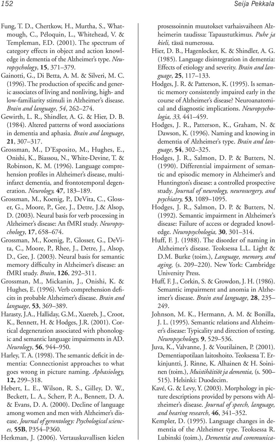 The production of specific and generic associates of living and nonliving, high- and low-familiarity stimuli in Alzheimer s disease. Brain and language, 54, 262 274. Gewirth, L. R., Shindler, A. G. & Hier, D.