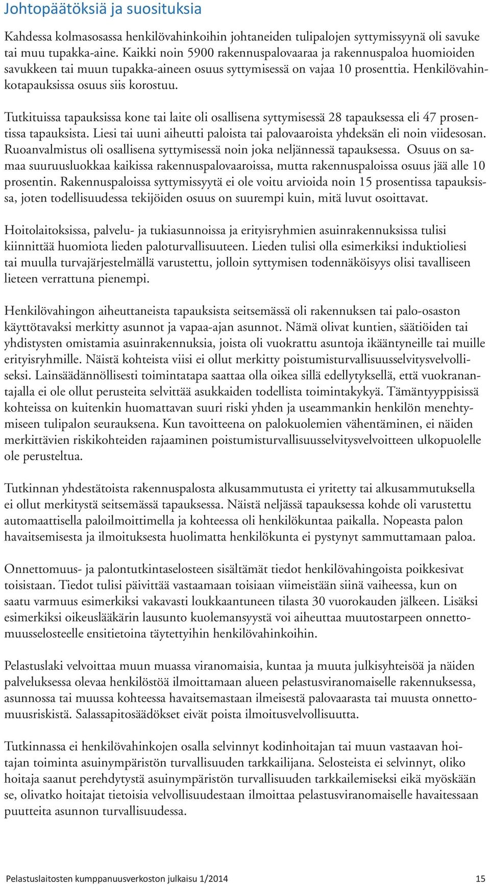 Tutkituissa tapauksissa kone tai laite oli osallisena syttymisessä 28 tapauksessa eli 47 prosentissa tapauksista. Liesi tai uuni aiheutti paloista tai palovaaroista yhdeksän eli noin viidesosan.