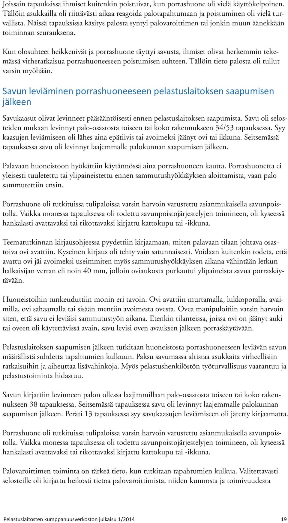 Kun olosuhteet heikkenivät ja porrashuone täyttyi savusta, ihmiset olivat herkemmin tekemässä virheratkaisua porrashuoneeseen poistumisen suhteen. Tällöin tieto palosta oli tullut varsin myöhään.