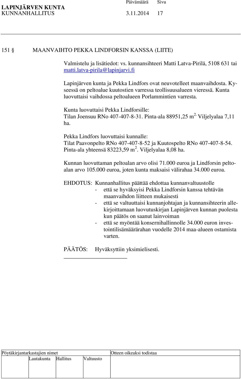 Kunta luovuttaisi vaihdossa peltoalueen Porlammintien varresta. Kunta luovuttaisi Pekka Lindforsille: Tilan Joensuu RNo 407-407-8-31. Pinta-ala 88951,25 m 2. Viljelyalaa 7,11 ha.