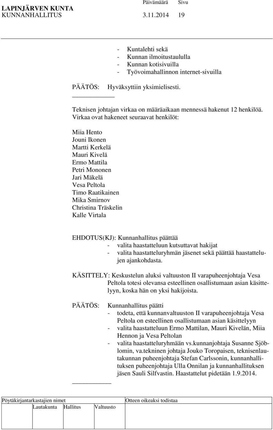 Virkaa ovat hakeneet seuraavat henkilöt: Miia Hento Jouni Ikonen Martti Kerkelä Mauri Kivelä Ermo Mattila Petri Mononen Jari Mäkelä Vesa Peltola Timo Raatikainen Mika Smirnov Christina Träskelin