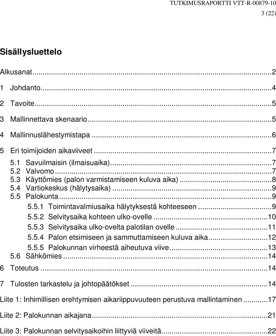 ..10 5.5.3 elvitysaika ulko-ovelta palotilan ovelle...11 5.5.4 Palon etsimiseen ja sammuttamiseen kuluva aika...12 5.5.5 Palokunnan virheestä aiheutuva viive...13 5.6 ähkömies...14 6 Toteutus.