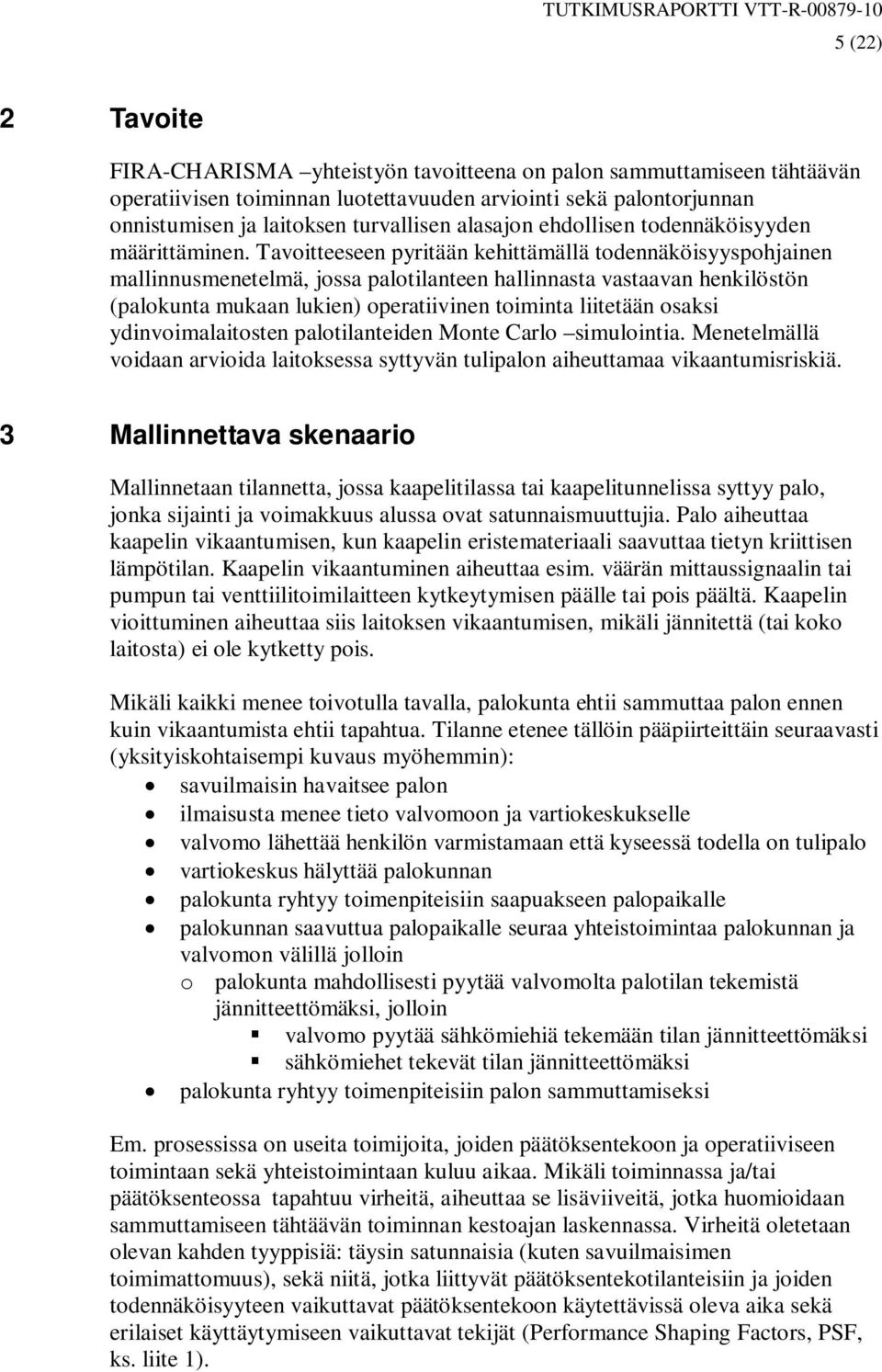 Tavoitteeseen pyritään kehittämällä todennäköisyyspohjainen mallinnusmenetelmä, jossa palotilanteen hallinnasta vastaavan henkilöstön (palokunta mukaan lukien) operatiivinen toiminta liitetään osaksi