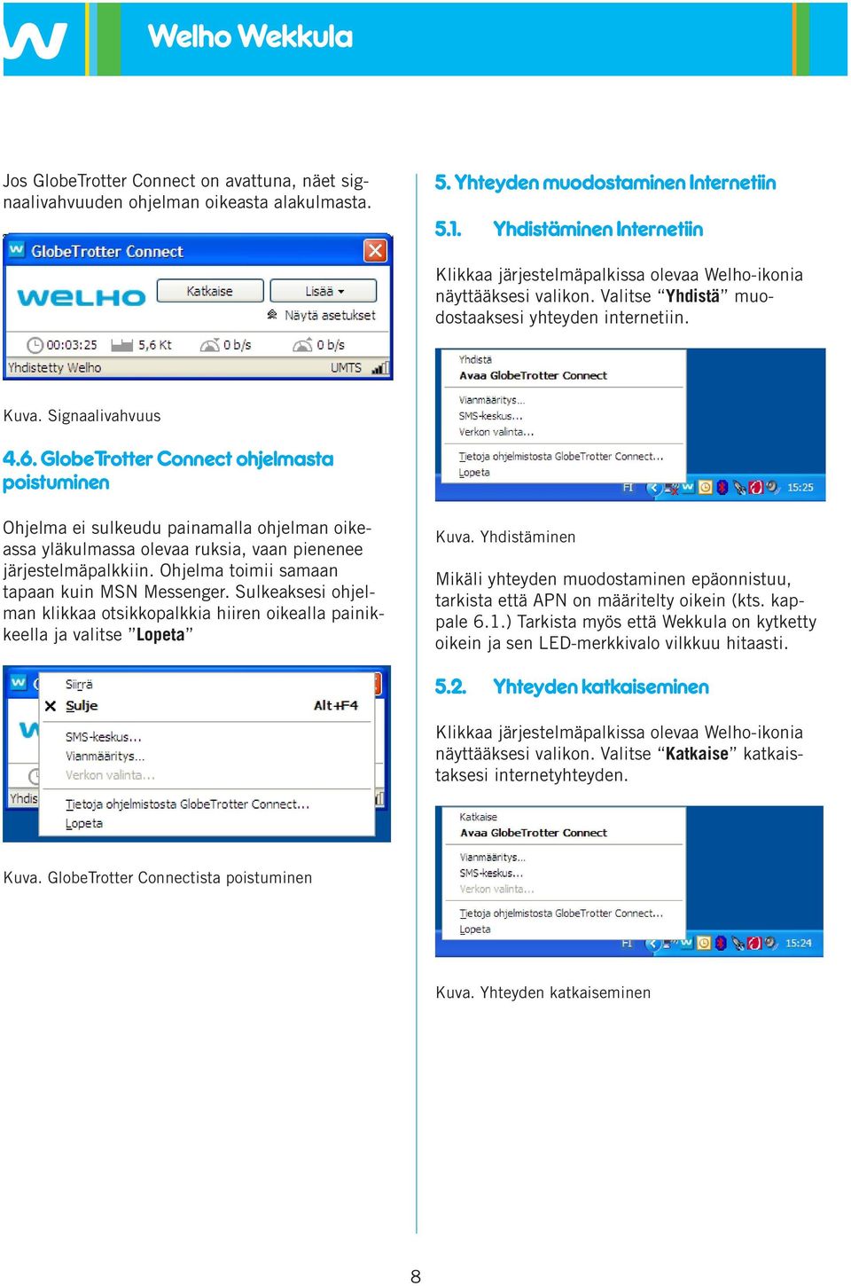 GlobeTrotter Connect ohjelmasta poistuminen Ohjelma ei sulkeudu painamalla ohjelman oikeassa yläkulmassa olevaa ruksia, vaan pienenee järjestelmäpalkkiin.