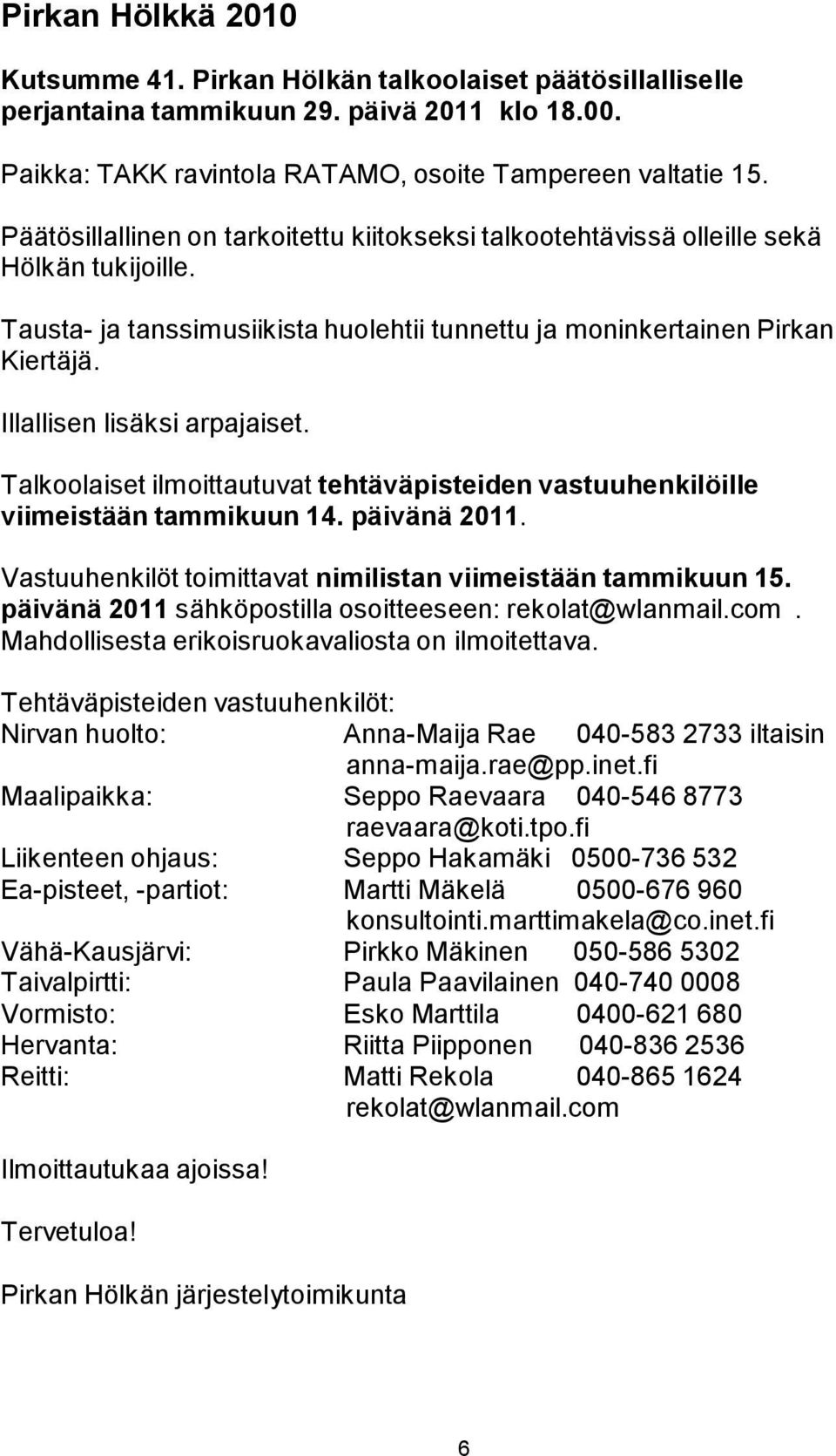 Illallisen lisäksi arpajaiset. Talkoolaiset ilmoittautuvat tehtäväpisteiden vastuuhenkilöille viimeistään tammikuun 14. päivänä 2011. Vastuuhenkilöt toimittavat nimilistan viimeistään tammikuun 15.