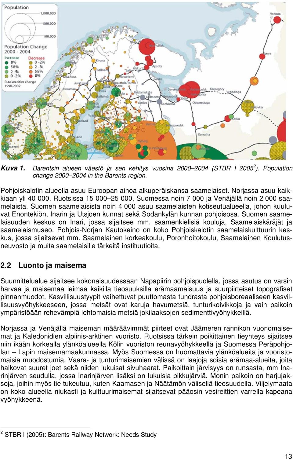 Suomen saamelaisista noin 4 000 asuu saamelaisten kotiseutualueella, johon kuuluvat Enontekiön, Inarin Utsjoen kunnat sekä Sodankylän kunnan pohjoisosa.