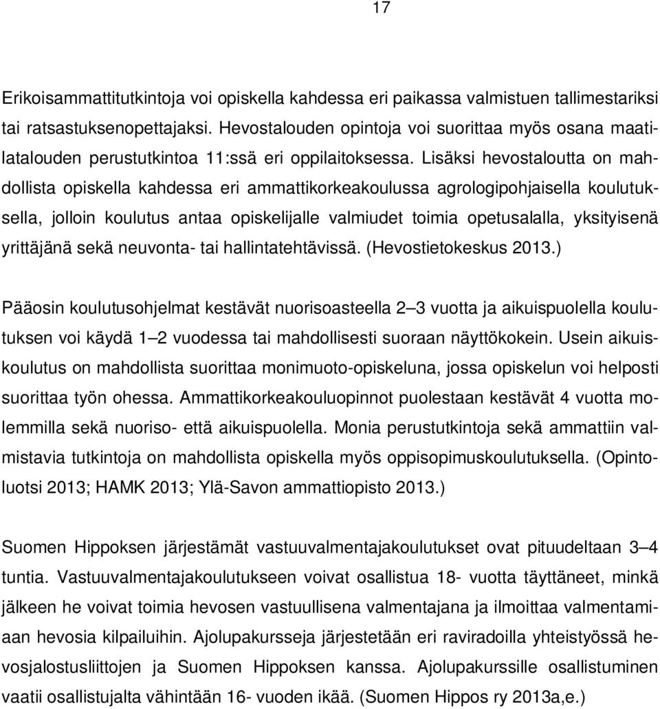 Lisäksi hevostaloutta on mahdollista opiskella kahdessa eri ammattikorkeakoulussa agrologipohjaisella koulutuksella, jolloin koulutus antaa opiskelijalle valmiudet toimia opetusalalla, yksityisenä