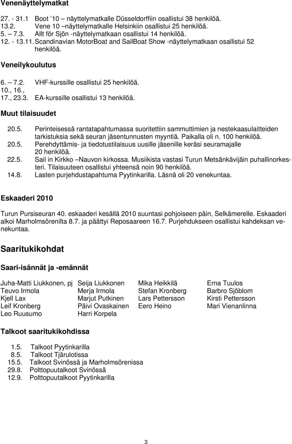 Muut tilaisuudet 20.5. Perinteisessä rantatapahtumassa suoritettiin sammuttimien ja nestekaasulaitteiden tarkistuksia sekä seuran jäsentunnusten myyntiä. Paikalla oli n. 100 henkilöä. 20.5. Perehdyttämis- ja tiedotustilaisuus uusille jäsenille keräsi seuramajalle 20 henkilöä.