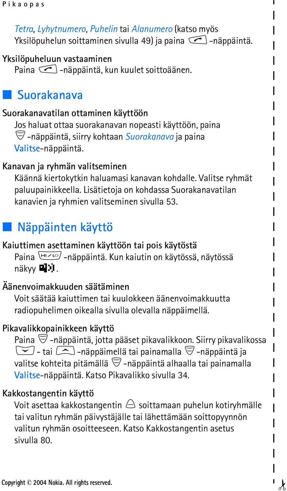 Kanavan ja ryhmän valitseminen Käännä kiertokytkin haluamasi kanavan kohdalle. Valitse ryhmät paluupainikkeella. Lisätietoja on kohdassa Suorakanavatilan kanavien ja ryhmien valitseminen sivulla 53.