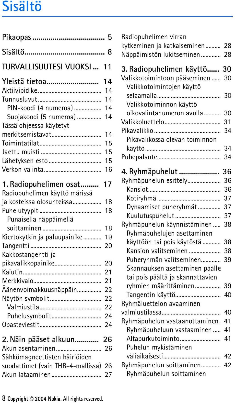 .. 17 Radiopuhelimen käyttö märissä ja kosteissa olosuhteissa... 18 Puhelutyypit... 18 Punaisella näppäimellä soittaminen... 18 Kiertokytkin ja paluupainike... 19 Tangentti.