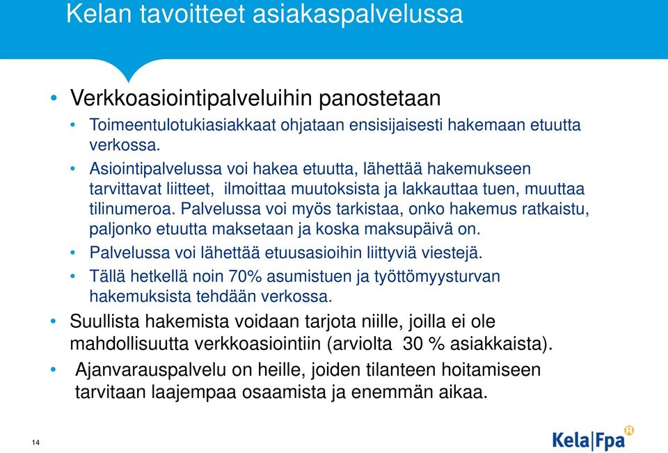 Palvelussa voi myös tarkistaa, onko hakemus ratkaistu, paljonko etuutta maksetaan ja koska maksupäivä on. Palvelussa voi lähettää etuusasioihin liittyviä viestejä.