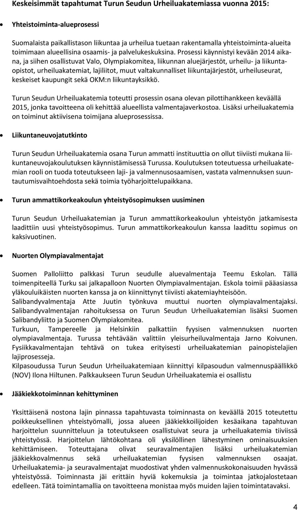 Prosessi käynnistyi kevään 2014 aikana, ja siihen osallistuvat Valo, Olympiakomitea, liikunnan aluejärjestöt, urheilu- ja liikuntaopistot, urheiluakatemiat, lajiliitot, muut valtakunnalliset