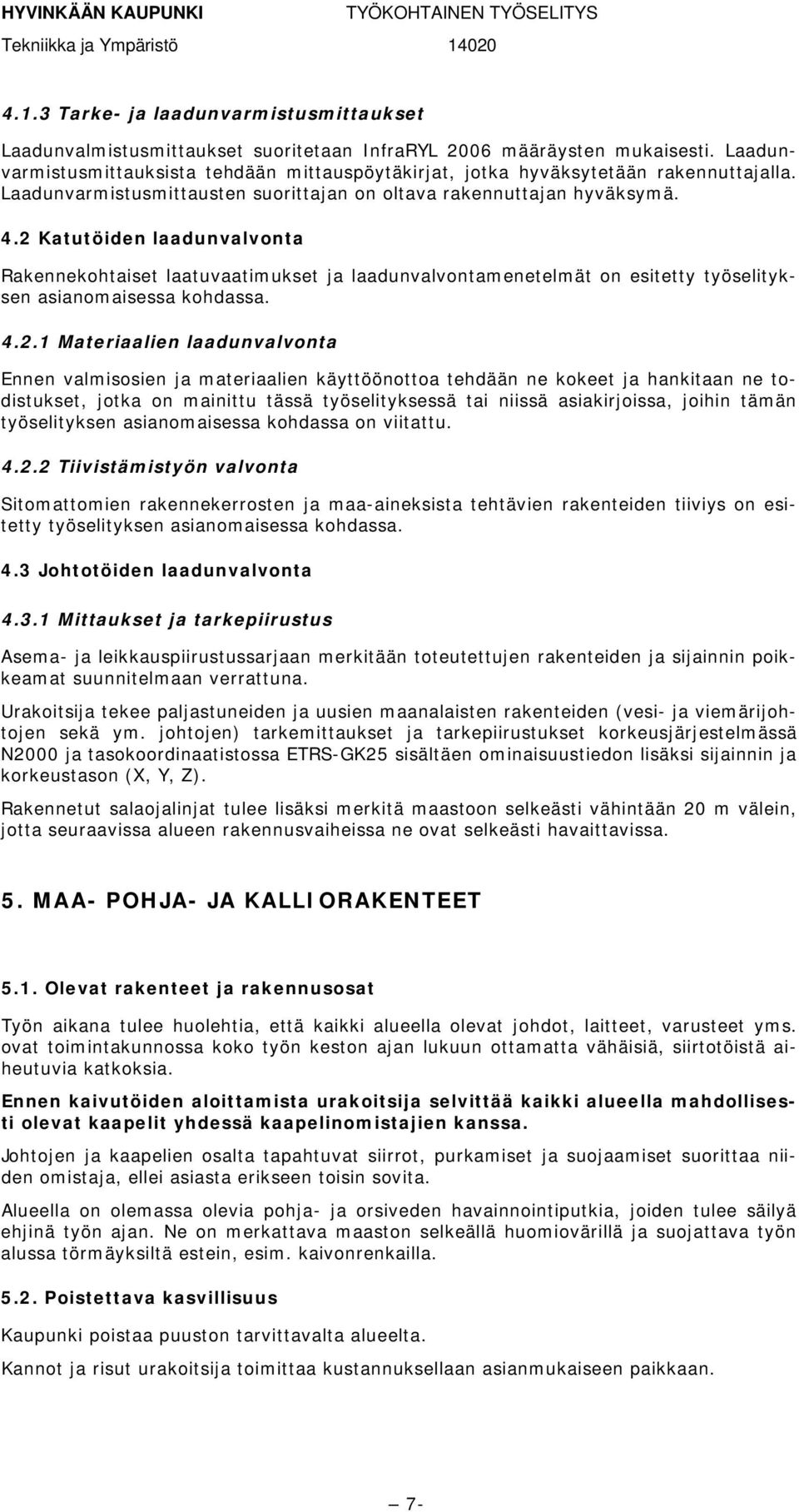 2 Katutöiden laadunvalvonta Rakennekohtaiset laatuvaatimukset ja laadunvalvontamenetelmät on esitetty työselityksen asianomaisessa kohdassa. 4.2.1 Materiaalien laadunvalvonta Ennen valmisosien ja