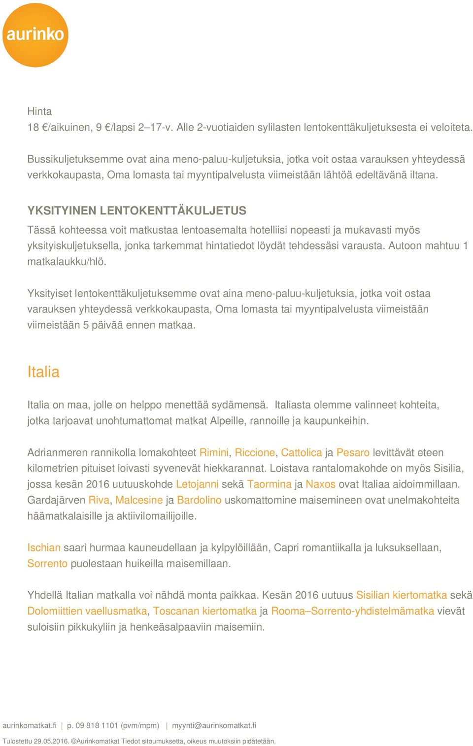 YKSITYINEN LENTOKENTTÄKULJETUS Tässä kohteessa voit matkustaa lentoasemalta hotelliisi nopeasti ja mukavasti myös yksityiskuljetuksella, jonka tarkemmat hintatiedot löydät tehdessäsi varausta.