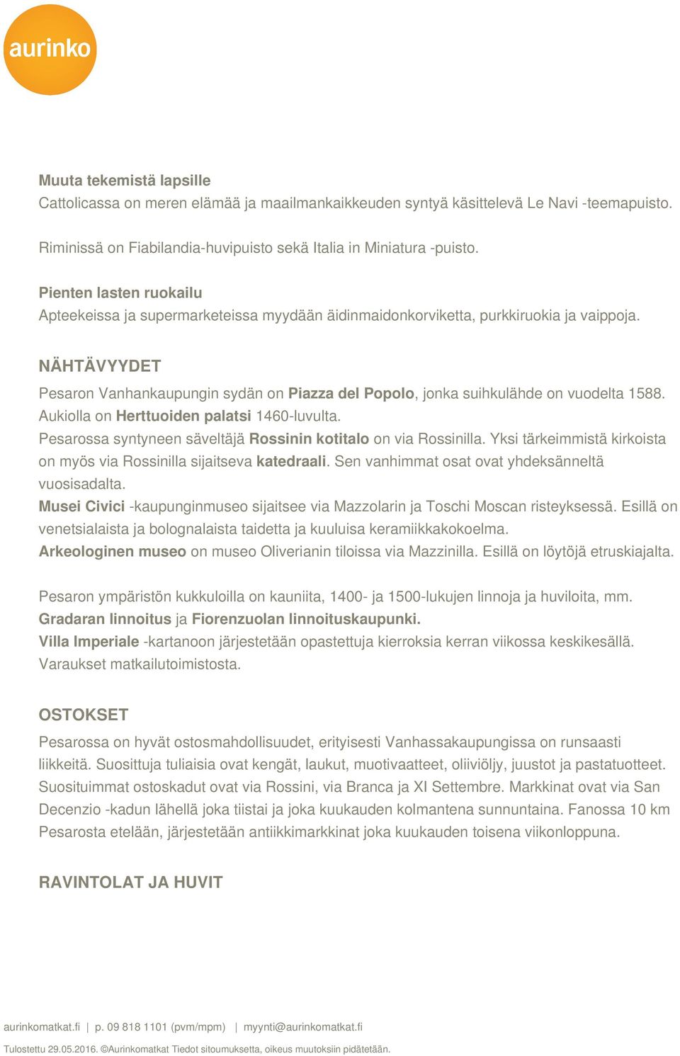 NÄHTÄVYYDET Pesaron Vanhankaupungin sydän on Piazza del Popolo, jonka suihkulähde on vuodelta 1588. Aukiolla on Herttuoiden palatsi 1460-luvulta.