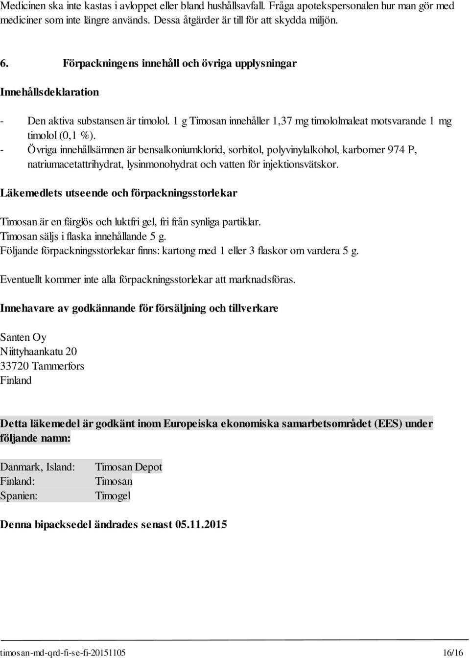 - Övriga innehållsämnen är bensalkoniumklorid, sorbitol, polyvinylalkohol, karbomer 974 P, natriumacetattrihydrat, lysinmonohydrat och vatten för injektionsvätskor.