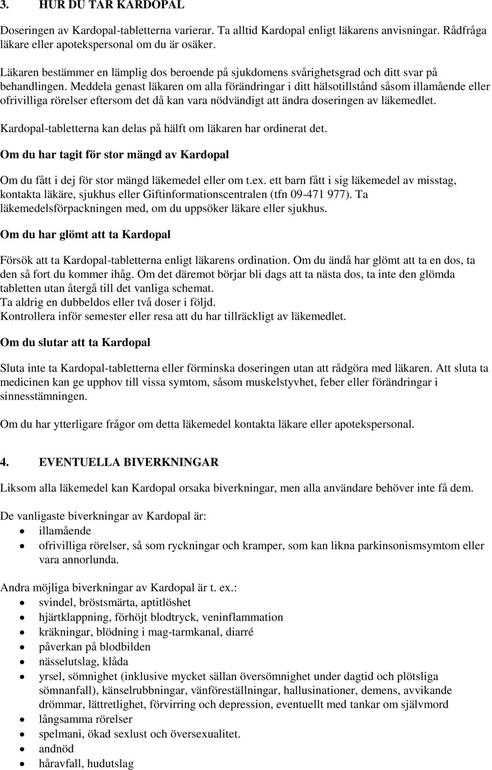 Meddela genast läkaren om alla förändringar i ditt hälsotillstånd såsom illamående eller ofrivilliga rörelser eftersom det då kan vara nödvändigt att ändra doseringen av läkemedlet.