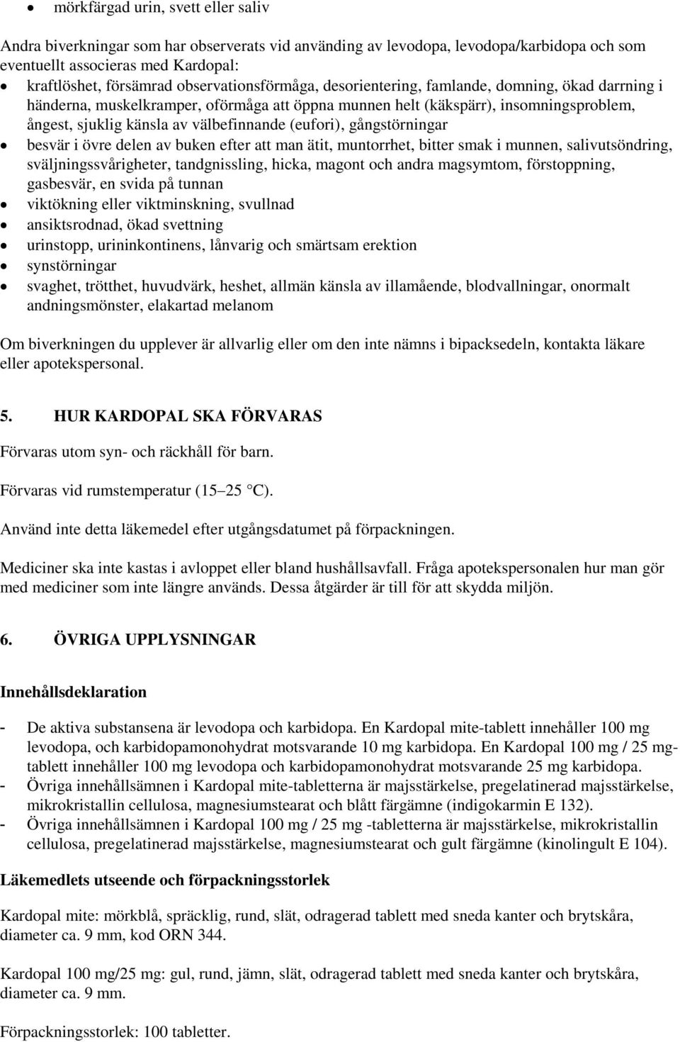 (eufori), gångstörningar besvär i övre delen av buken efter att man ätit, muntorrhet, bitter smak i munnen, salivutsöndring, sväljningssvårigheter, tandgnissling, hicka, magont och andra magsymtom,