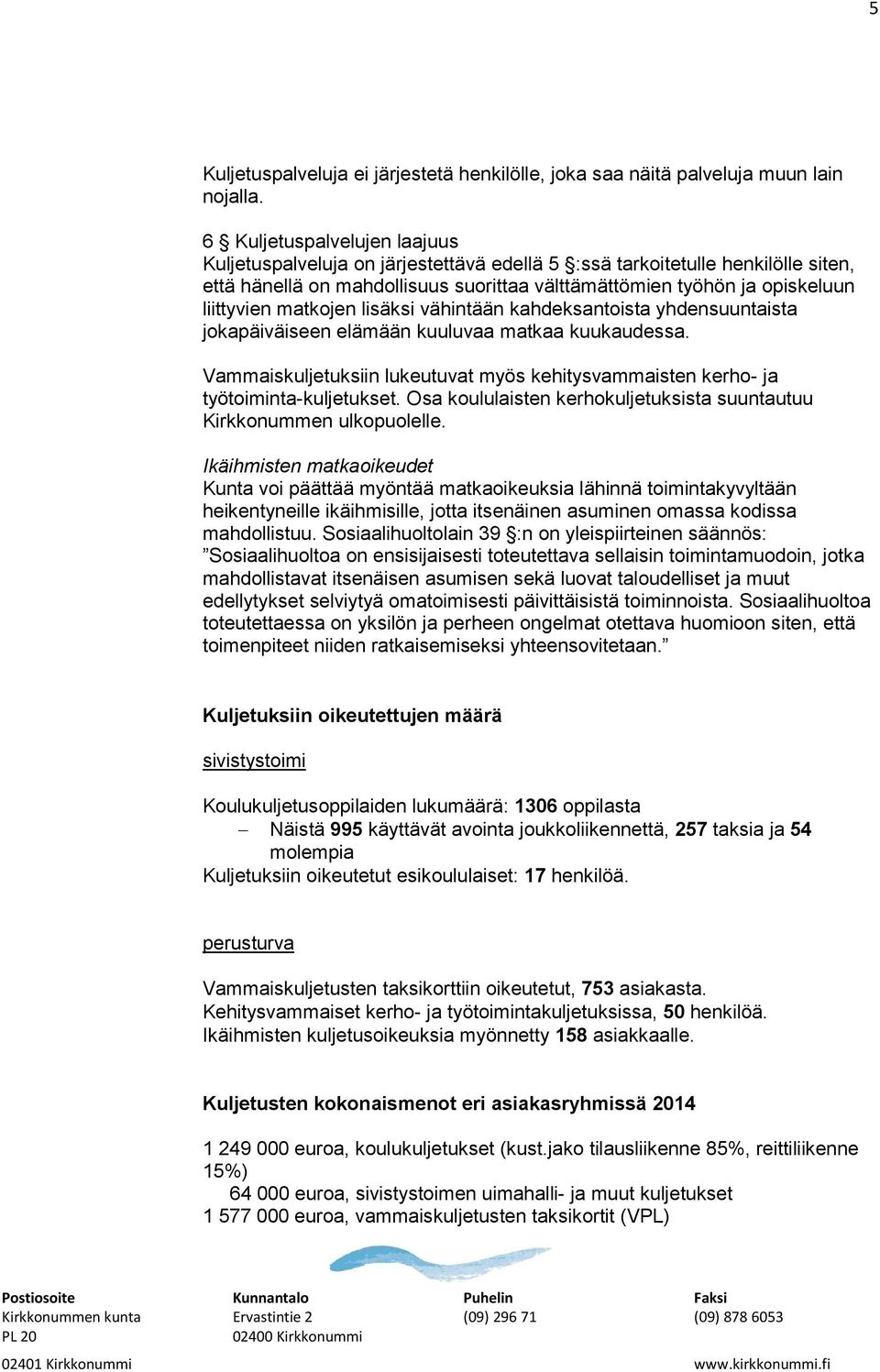matkojen lisäksi vähintään kahdeksantoista yhdensuuntaista jokapäiväiseen elämään kuuluvaa matkaa kuukaudessa. Vammaiskuljetuksiin lukeutuvat myös kehitysvammaisten kerho- ja työtoiminta-kuljetukset.