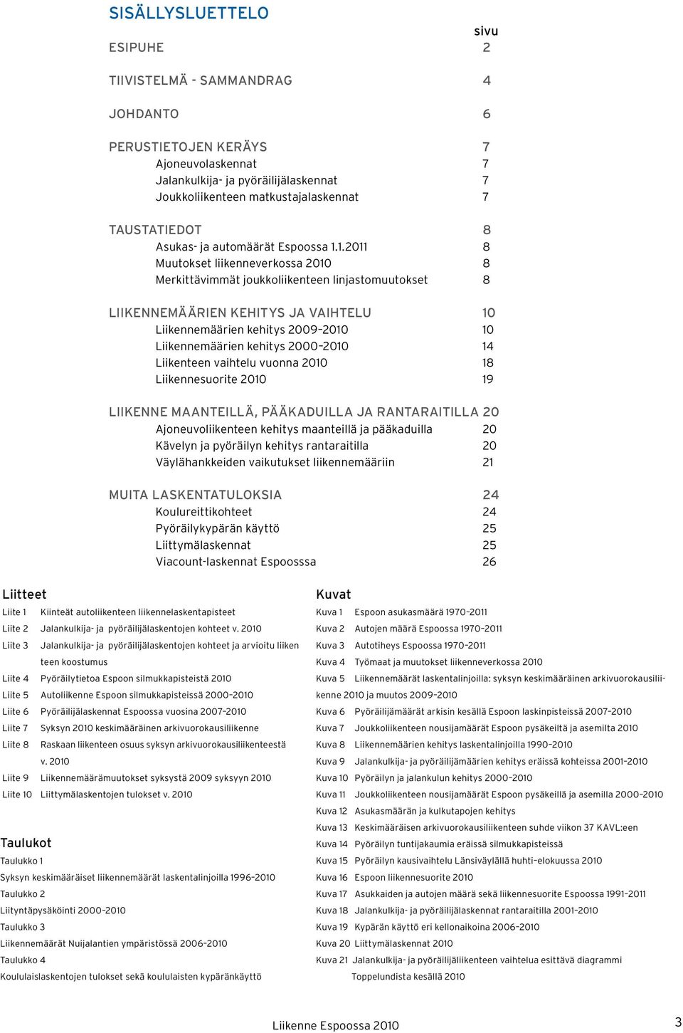 1.211 8 Muutokset liikenneverkossa 21 8 Merkittävimmät joukkoliikenteen linjastomuutokset 8 LIIKENNEMÄÄRIEN KEHITYS JA VAIHTELU 1 Liikennemäärien kehitys 29 21 1 Liikennemäärien kehitys 2 21 14