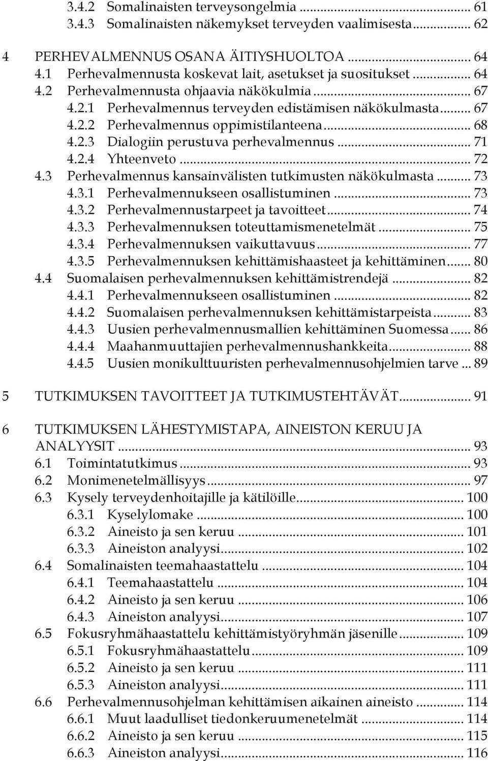 .. 68 4.2.3 Dialogiin perustuva perhevalmennus... 71 4.2.4 Yhteenveto... 72 4.3 Perhevalmennus kansainvälisten tutkimusten näkökulmasta... 73 4.3.1 Perhevalmennukseen osallistuminen... 73 4.3.2 Perhevalmennustarpeet ja tavoitteet.