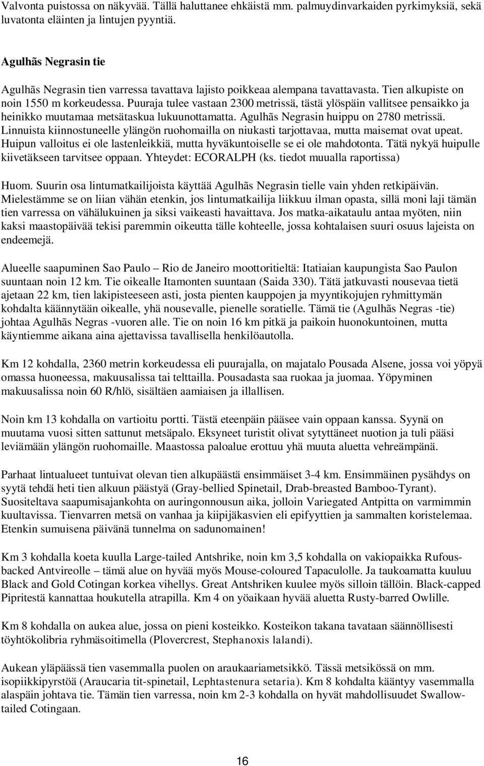 Puuraja tulee vastaan 2300 metrissä, tästä ylöspäin vallitsee pensaikko ja heinikko muutamaa metsätaskua lukuunottamatta. Agulhãs Negrasin huippu on 2780 metrissä.