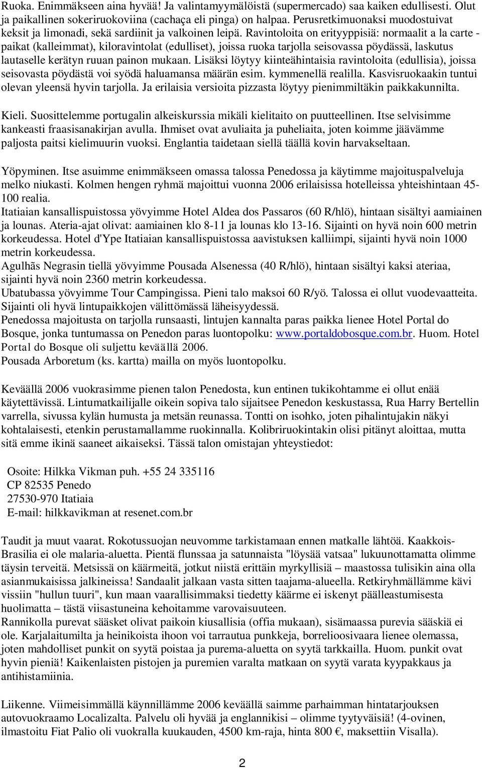 Ravintoloita on erityyppisiä: normaalit a la carte - paikat (kalleimmat), kiloravintolat (edulliset), joissa ruoka tarjolla seisovassa pöydässä, laskutus lautaselle kerätyn ruuan painon mukaan.