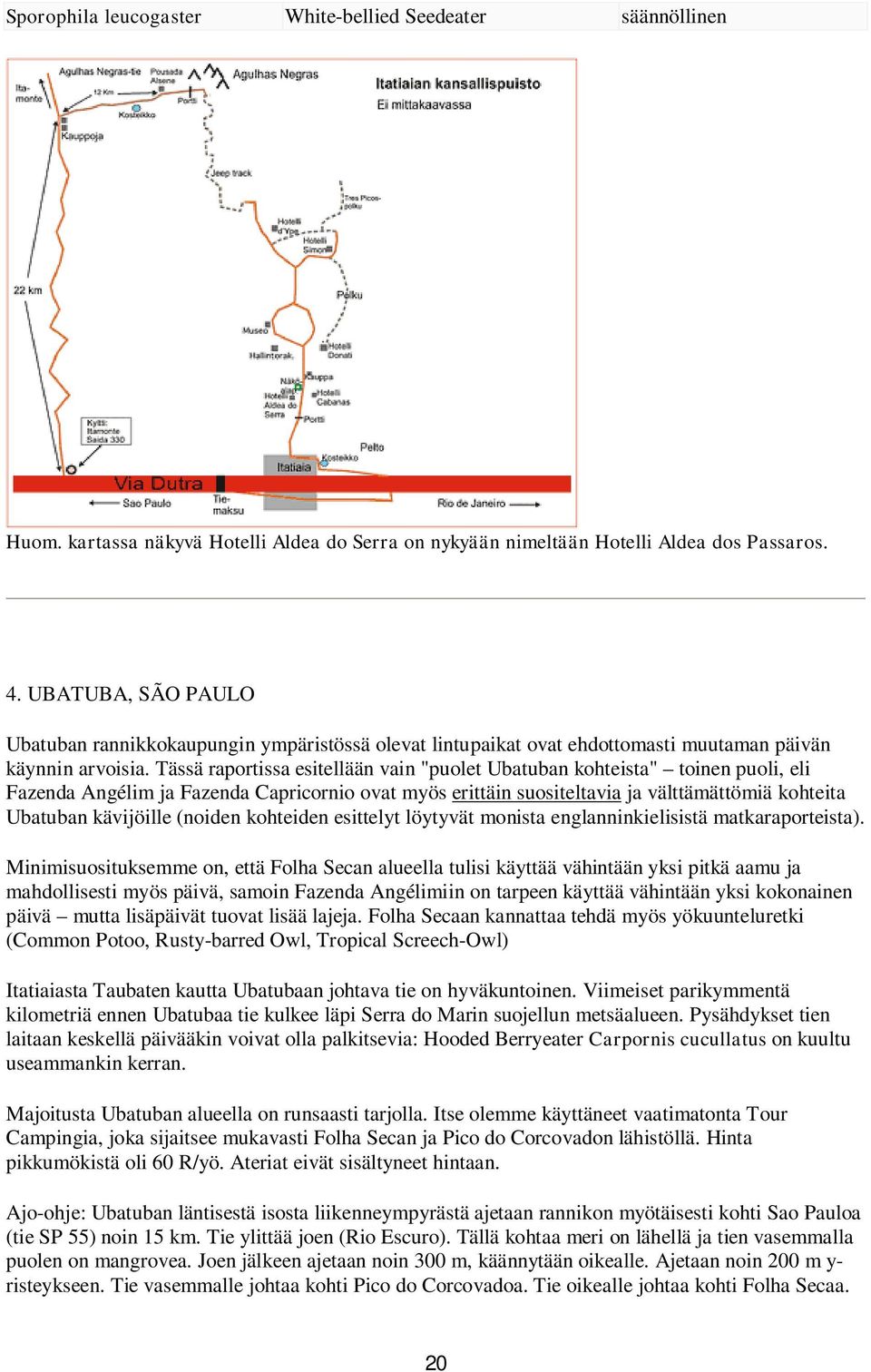 Tässä raportissa esitellään vain "puolet Ubatuban kohteista" toinen puoli, eli Fazenda Angélim ja Fazenda Capricornio ovat myös erittäin suositeltavia ja välttämättömiä kohteita Ubatuban kävijöille