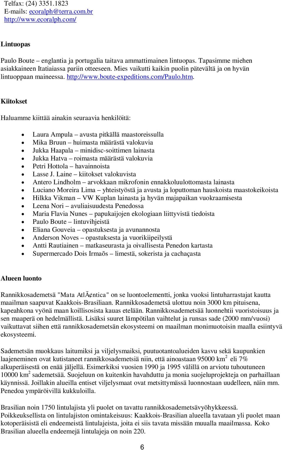 Kiitokset Haluamme kiittää ainakin seuraavia henkilöitä: Laura Ampula avusta pitkällä maastoreissulla Mika Bruun huimasta määrästä valokuvia Jukka Haapala minidisc-soittimen lainasta Jukka Hatva