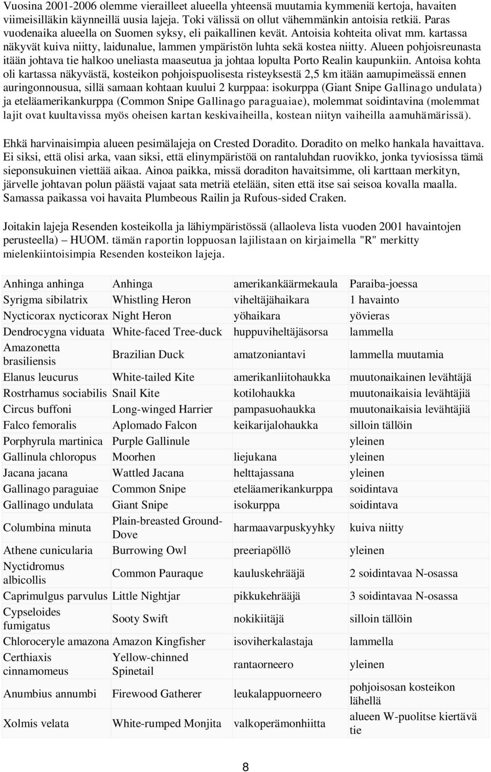 Alueen pohjoisreunasta itään johtava tie halkoo uneliasta maaseutua ja johtaa lopulta Porto Realin kaupunkiin.