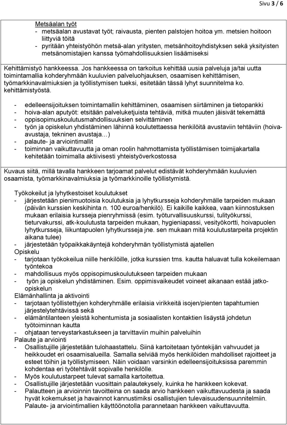 Jos hankkeessa on tarkoitus kehittää uusia palveluja ja/tai uutta toimintamallia kohderyhmään kuuluvien palveluohjauksen, osaamisen kehittämisen, työmarkkinavalmiuksien ja työllistymisen tueksi,