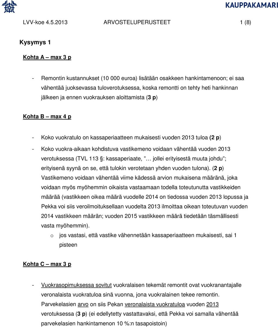 heti hankinnan jälkeen ja ennen vuokrauksen aloittamista (3 p) Kohta B max 4 p - Koko vuokratulo on kassaperiaatteen mukaisesti vuoden 2013 tuloa (2 p) - Koko vuokra-aikaan kohdistuva vastikemeno