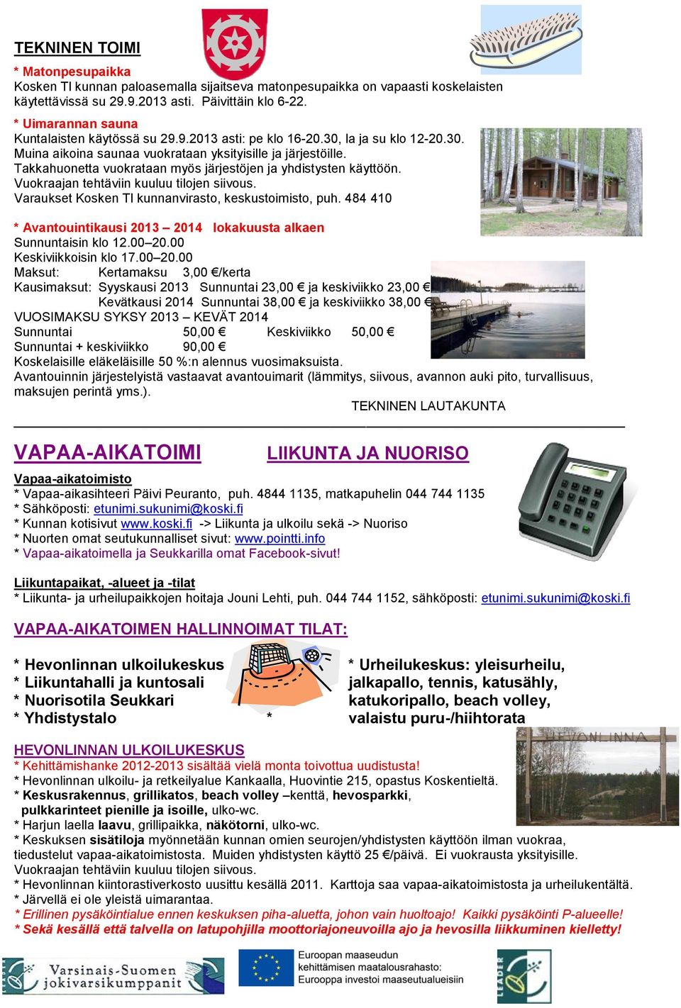 Takkahuonetta vuokrataan myös järjestöjen ja yhdistysten käyttöön. Vuokraajan tehtäviin kuuluu tilojen siivous. Varaukset Kosken Tl kunnanvirasto, keskustoimisto, puh.