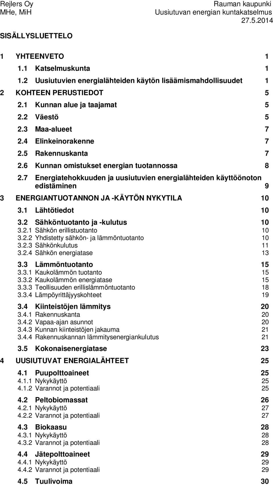 7 Energiatehokkuuden ja uusiutuvien energialähteiden käyttöönoton edistäminen 9 3 ENERGIANTUOTANNON JA -KÄYTÖN NYKYTILA 10 3.1 Lähtötiedot 10 3.2 Sähköntuotanto ja -kulutus 10 3.2.1 Sähkön erillistuotanto 10 3.