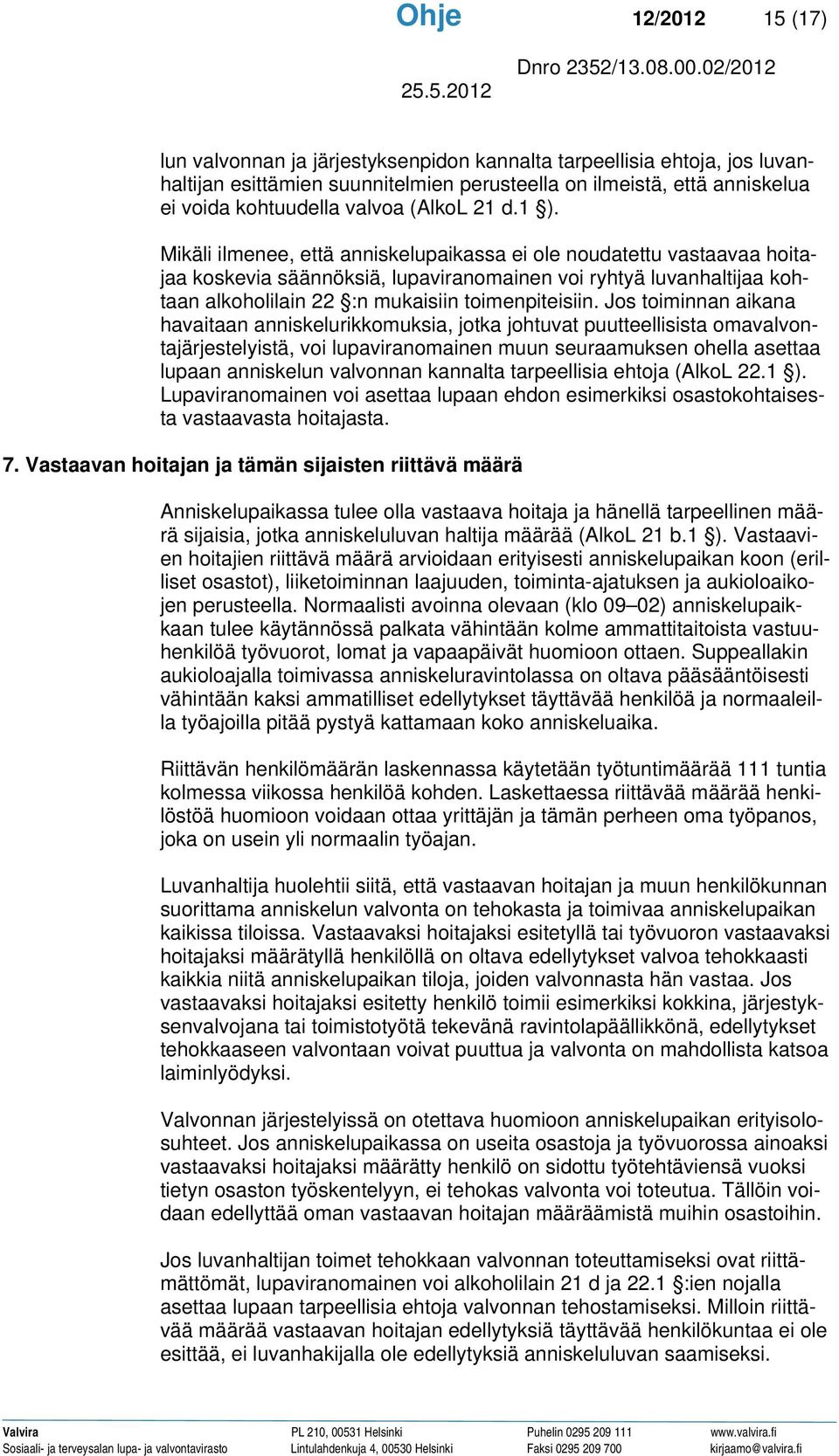 Mikäli ilmenee, että anniskelupaikassa ei ole noudatettu vastaavaa hoitajaa koskevia säännöksiä, lupaviranomainen voi ryhtyä luvanhaltijaa kohtaan alkoholilain 22 :n mukaisiin toimenpiteisiin.