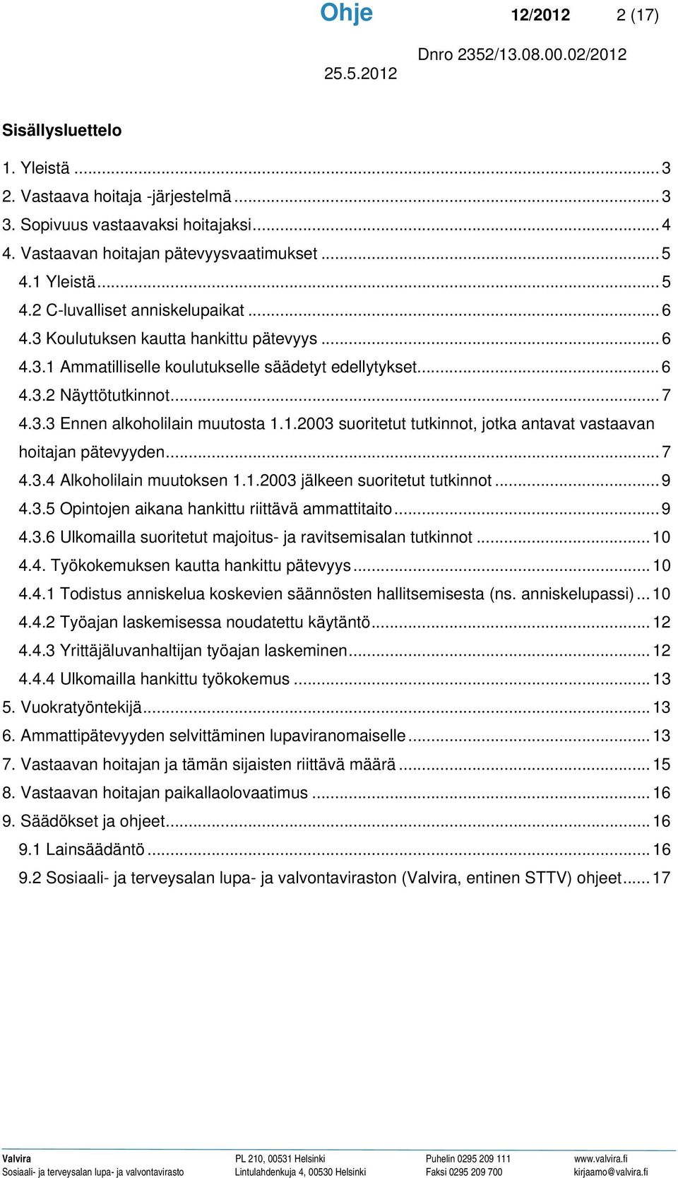 1.2003 suoritetut tutkinnot, jotka antavat vastaavan hoitajan pätevyyden...7 4.3.4 Alkoholilain muutoksen 1.1.2003 jälkeen suoritetut tutkinnot... 9 4.3.5 Opintojen aikana hankittu riittävä ammattitaito.