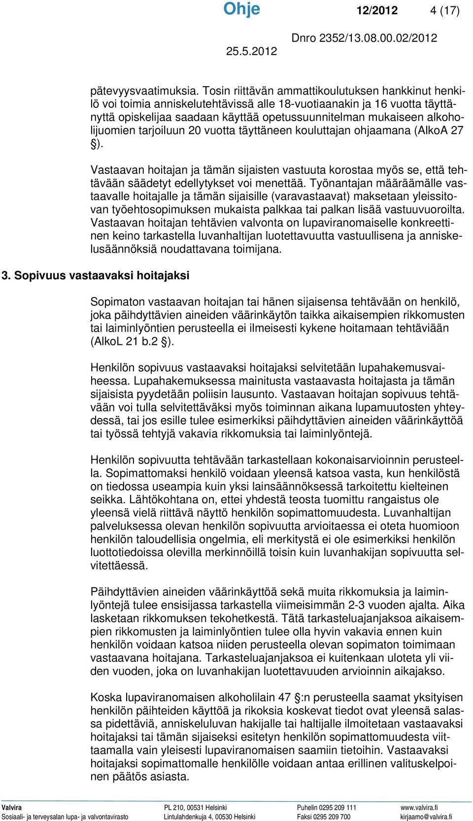 alkoholijuomien tarjoiluun 20 vuotta täyttäneen kouluttajan ohjaamana (AlkoA 27 ). Vastaavan hoitajan ja tämän sijaisten vastuuta korostaa myös se, että tehtävään säädetyt edellytykset voi menettää.