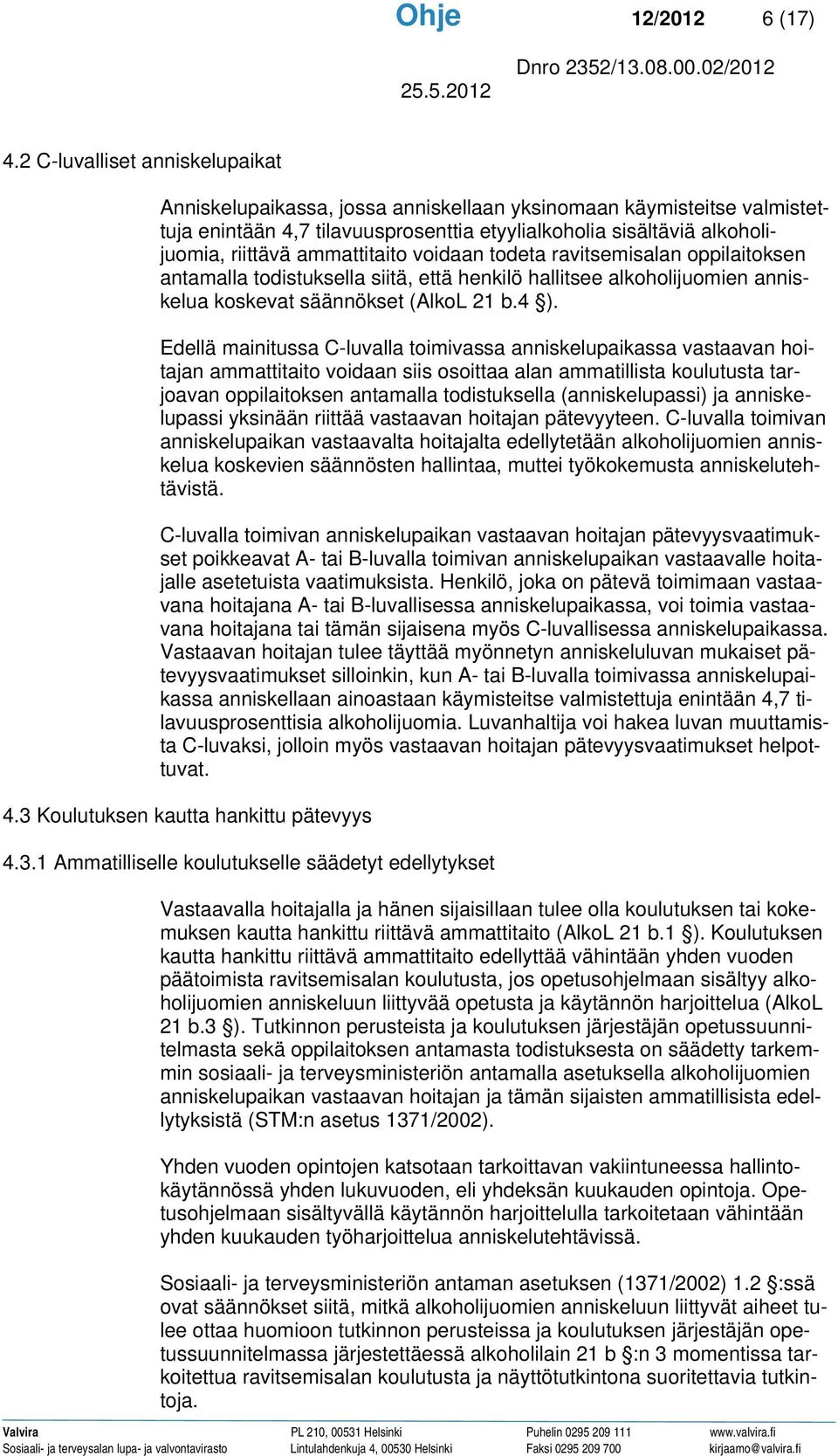 ammattitaito voidaan todeta ravitsemisalan oppilaitoksen antamalla todistuksella siitä, että henkilö hallitsee alkoholijuomien anniskelua koskevat säännökset (AlkoL 21 b.4 ).