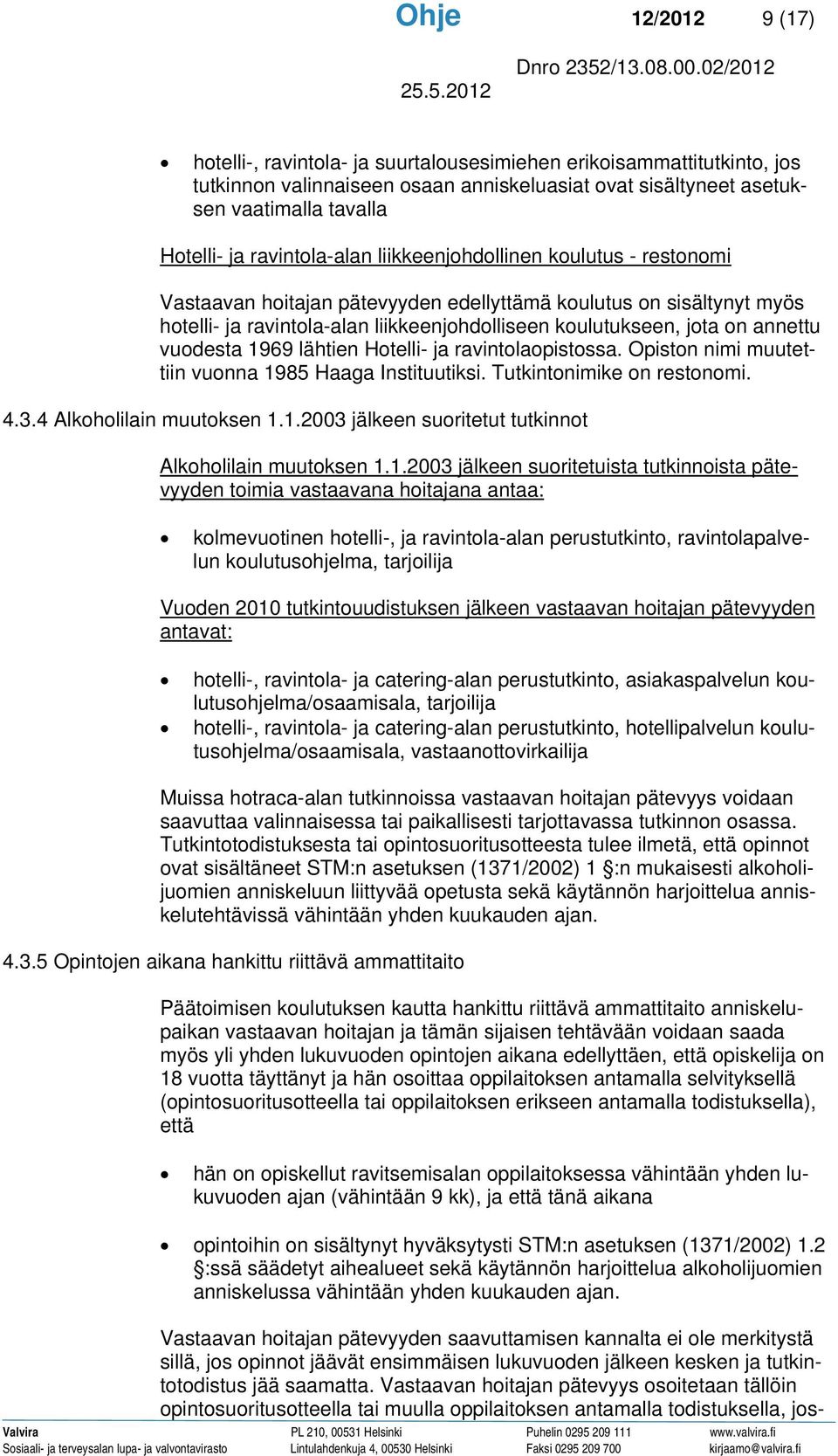 annettu vuodesta 1969 lähtien Hotelli- ja ravintolaopistossa. Opiston nimi muutettiin vuonna 1985 Haaga Instituutiksi. Tutkintonimike on restonomi. 4.3.4 Alkoholilain muutoksen 1.1.2003 jälkeen suoritetut tutkinnot Alkoholilain muutoksen 1.