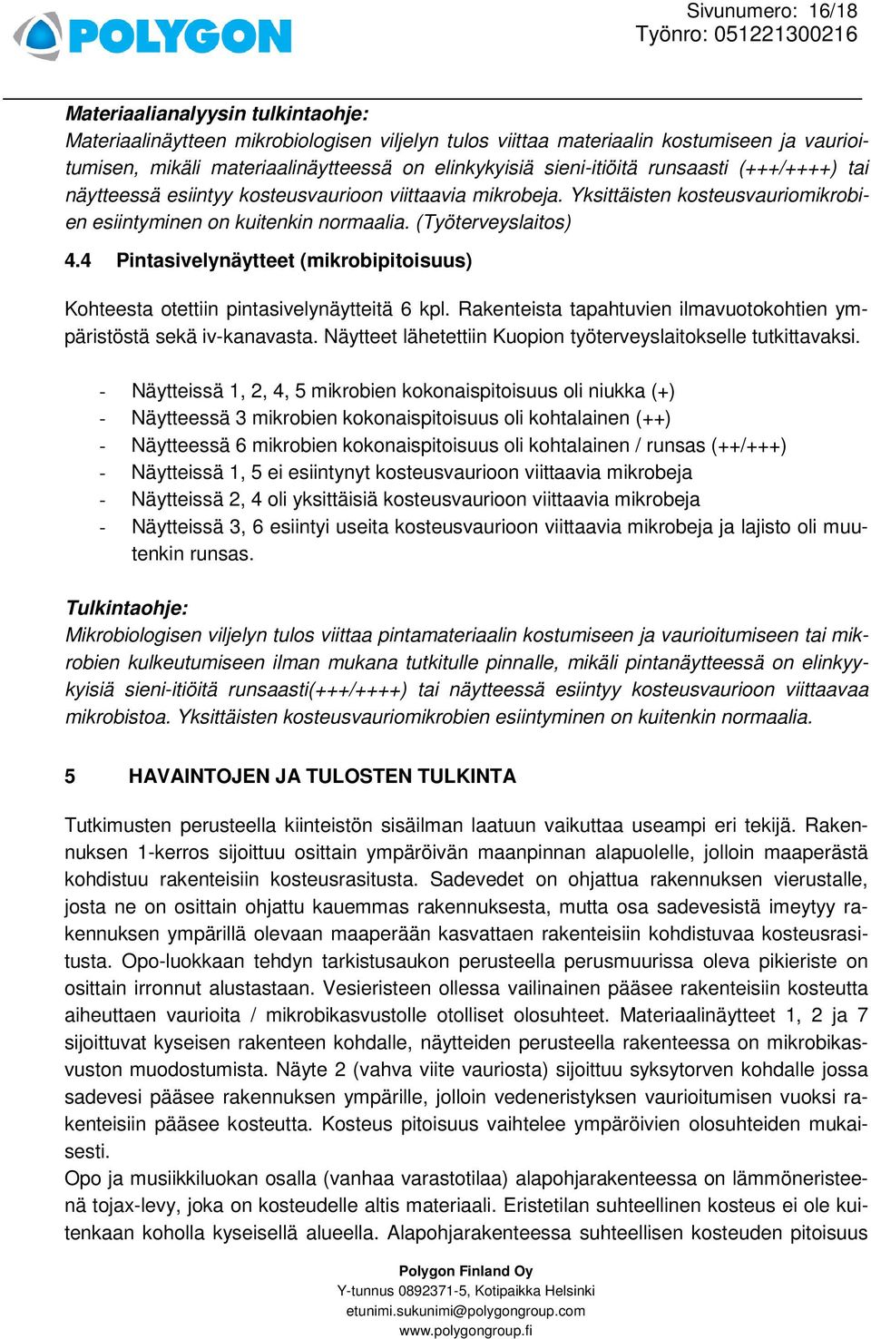 4 Pintasivelynäytteet (mikrobipitoisuus) Kohteesta otettiin pintasivelynäytteitä 6 kpl. Rakenteista tapahtuvien ilmavuotokohtien ympäristöstä sekä iv-kanavasta.