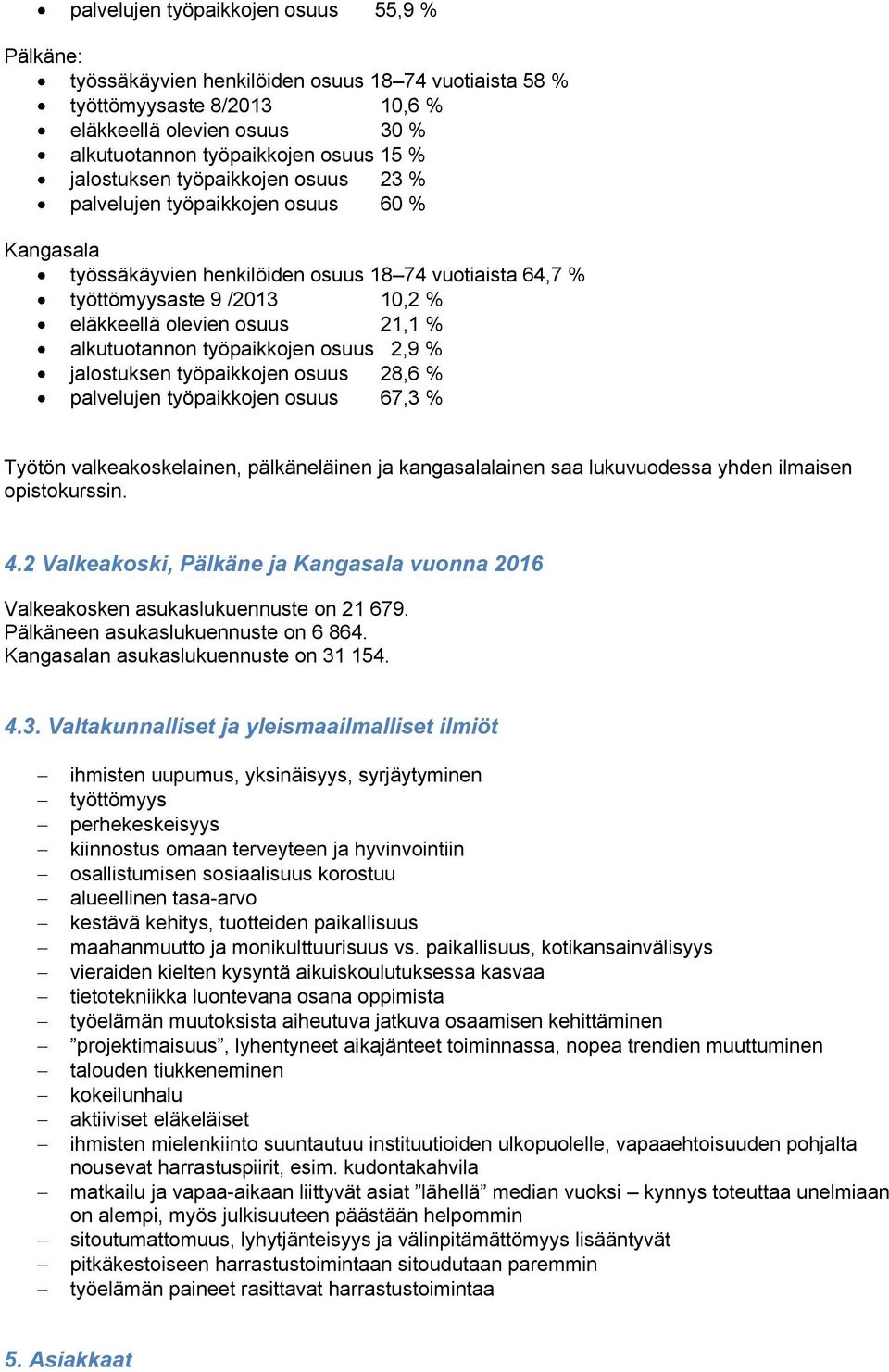 alkutuotannon työpaikkojen osuus 2,9 % jalostuksen työpaikkojen osuus 28,6 % palvelujen työpaikkojen osuus 67,3 % Työtön valkeakoskelainen, pälkäneläinen ja kangasalalainen saa lukuvuodessa yhden