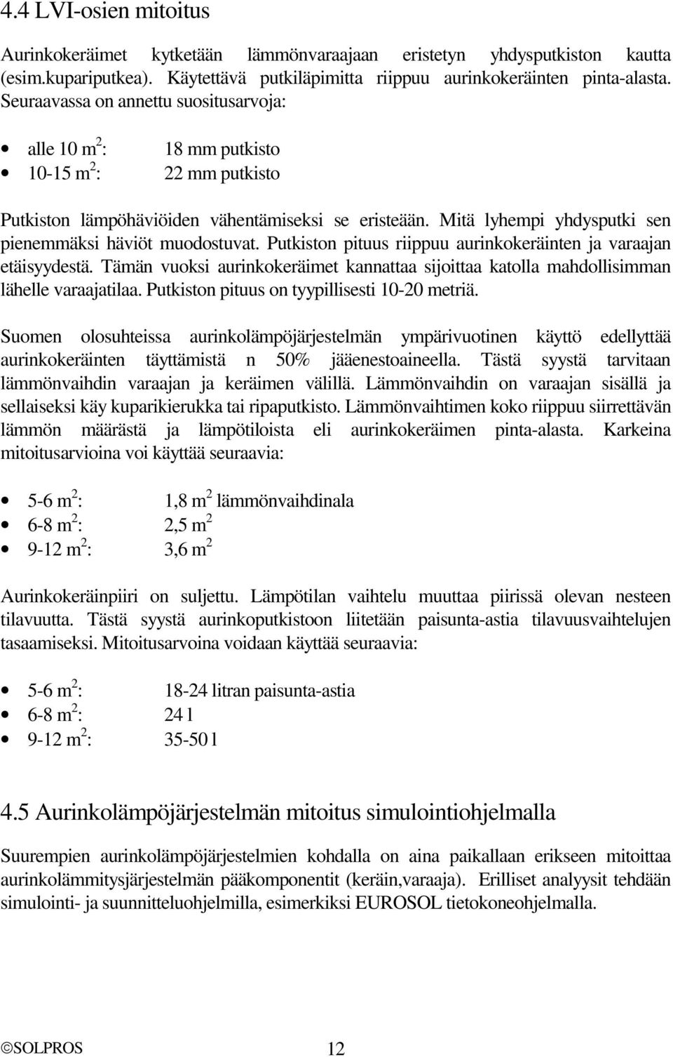 Mitä lyhempi yhdysputki sen pienemmäksi häviöt muodostuvat. Putkiston pituus riippuu aurinkokeräinten ja varaajan etäisyydestä.