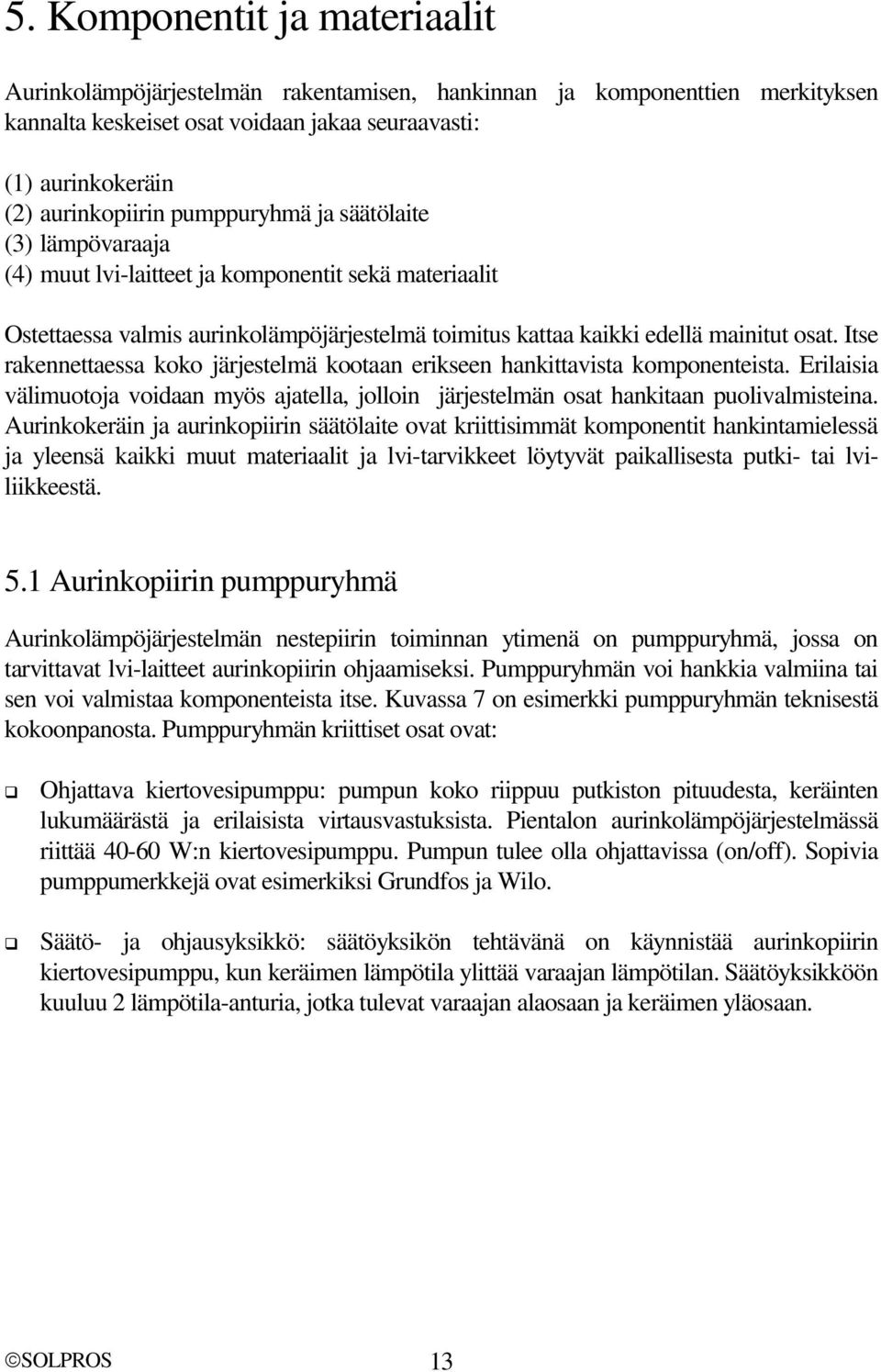 Itse rakennettaessa koko järjestelmä kootaan erikseen hankittavista komponenteista. Erilaisia välimuotoja voidaan myös ajatella, jolloin järjestelmän osat hankitaan puolivalmisteina.