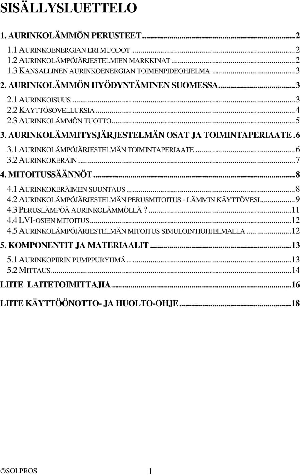 1 AURINKOLÄMPÖJÄRJESTELMÄN TOIMINTAPERIAATE...6 3.2 AURINKOKERÄIN...7 4. MITOITUSSÄÄNNÖT...8 4.1 AURINKOKERÄIMEN SUUNTAUS...8 4.2 AURINKOLÄMPÖJÄRJESTELMÄN PERUSMITOITUS - LÄMMIN KÄYTTÖVESI...9 4.