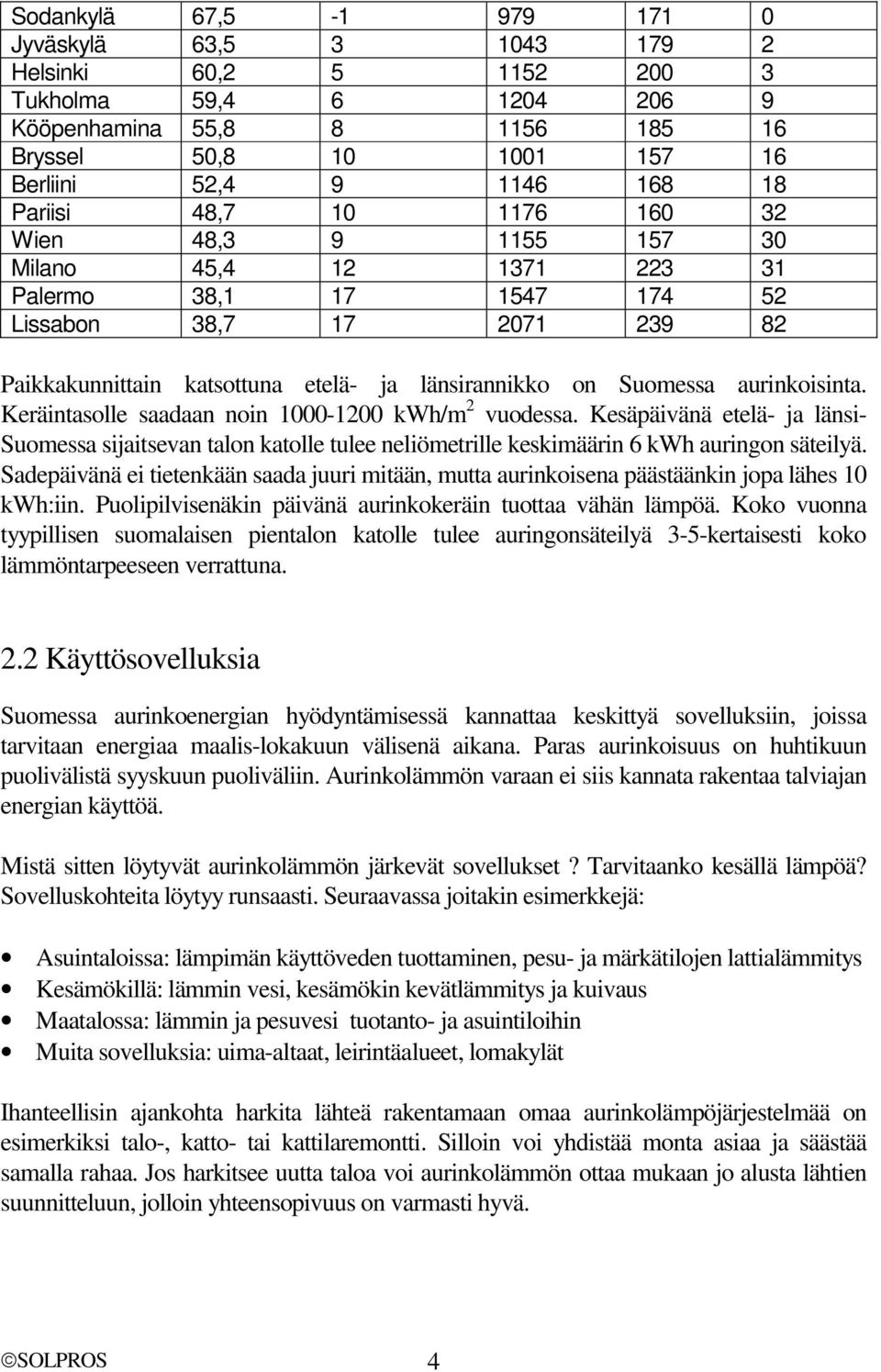 aurinkoisinta. Keräintasolle saadaan noin 1000-1200 kwh/m 2 vuodessa. Kesäpäivänä etelä- ja länsi- Suomessa sijaitsevan talon katolle tulee neliömetrille keskimäärin 6 kwh auringon säteilyä.