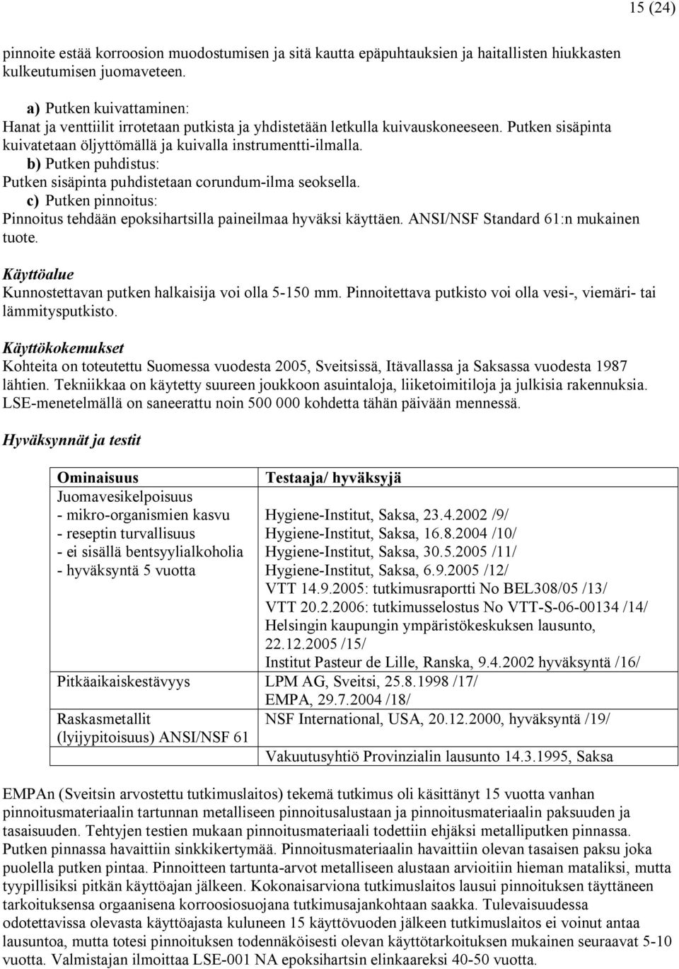 b) Putken puhdistus: Putken sisäpinta puhdistetaan corundum ilma seoksella. c) Putken pinnoitus: Pinnoitus tehdään epoksihartsilla paineilmaa hyväksi käyttäen. ANSI/NSF Standard 61:n mukainen tuote.